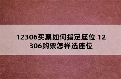 12306买票如何指定座位 12306购票怎样选座位